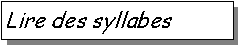 Zone de Texte: Lire des syllabes 